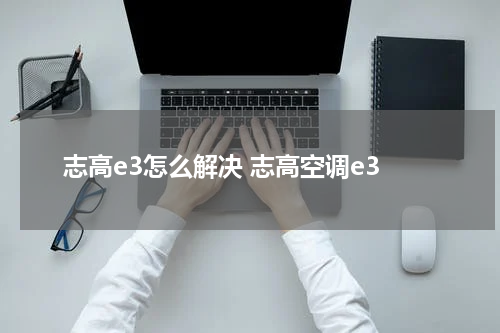 志高e3怎么解决 志高空调e3