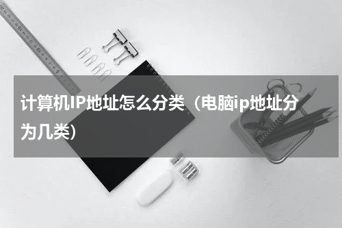 计算机IP地址怎么分类（电脑ip地址分为几类）