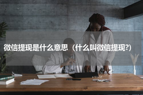 微信提现是什么意思（什么叫微信提现?）