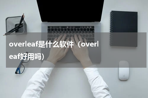 overleaf是什么软件（overleaf好用吗）