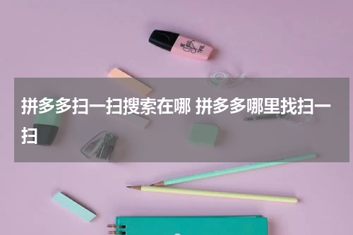 拼多多扫一扫搜索在哪 拼多多哪里找扫一扫