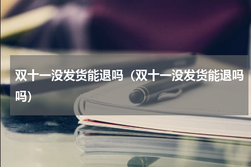 双十一没发货能退吗（双十一没发货能退吗吗）