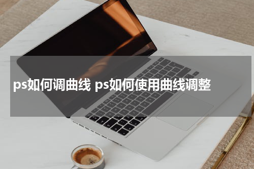 ps如何调曲线 ps如何使用曲线调整