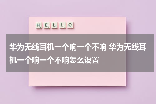 华为无线耳机一个响一个不响 华为无线耳机一个响一个不响怎么设置