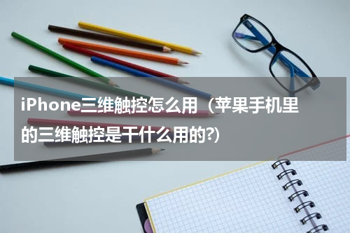 iPhone三维触控怎么用（苹果手机里的三维触控是干什么用的?）