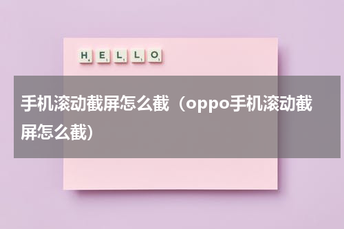 手机滚动截屏怎么截（oppo手机滚动截屏怎么截）