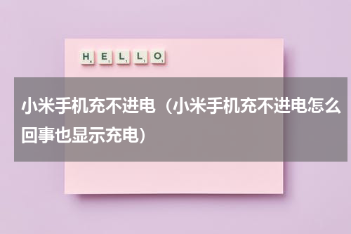 小米手机充不进电（小米手机充不进电怎么回事也显示充电）