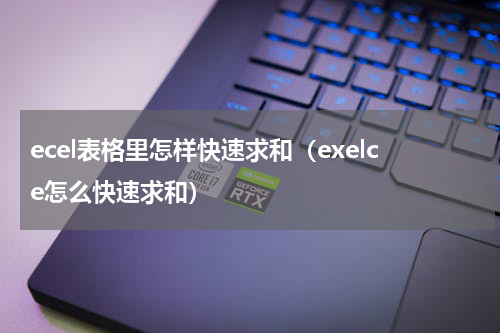 ecel表格里怎样快速求和（exelce怎么快速求和）