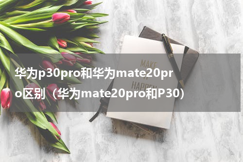 华为p30pro和华为mate20pro区别（华为mate20pro和P30）