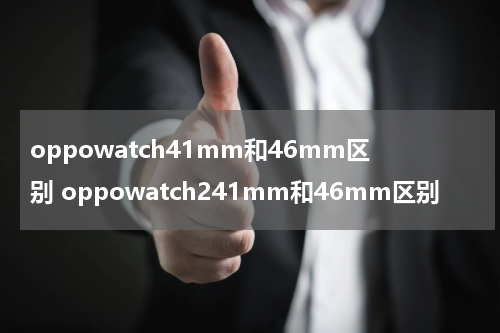 oppowatch41mm和46mm区别 oppowatch241mm和46mm区别