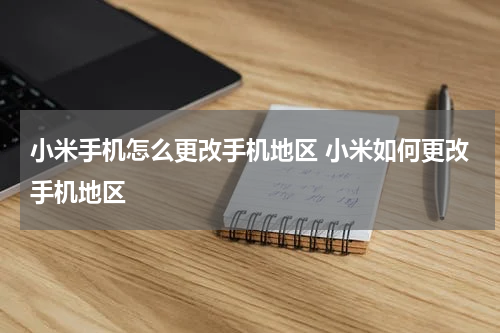 小米手机怎么更改手机地区 小米如何更改手机地区