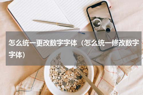 怎么统一更改数字字体（怎么统一修改数字字体）