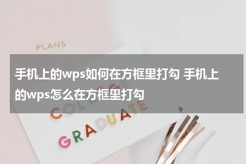 手机上的wps如何在方框里打勾 手机上的wps怎么在方框里打勾