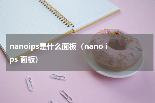 nanoips是什么面板（nano ips 面板）