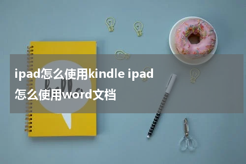 ipad怎么使用kindle ipad怎么使用word文档