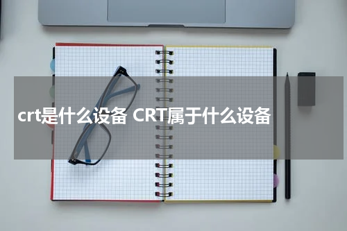 crt是什么设备 CRT属于什么设备