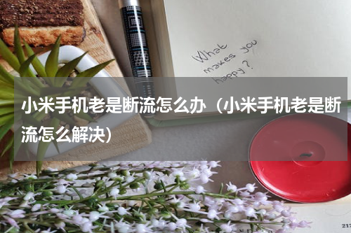 小米手机老是断流怎么办（小米手机老是断流怎么解决）