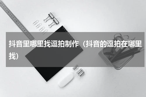 抖音里哪里找逗拍制作（抖音的逗拍在哪里找）