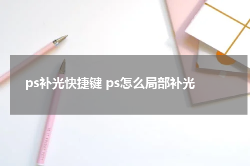 ps补光快捷键 ps怎么局部补光