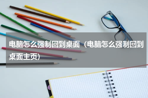 电脑怎么强制回到桌面（电脑怎么强制回到桌面主页）