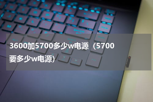 3600加5700多少w电源（5700要多少w电源）