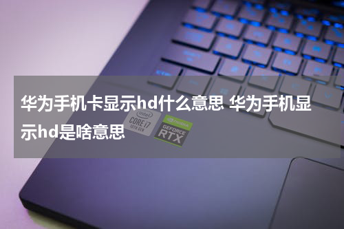 华为手机卡显示hd什么意思 华为手机显示hd是啥意思