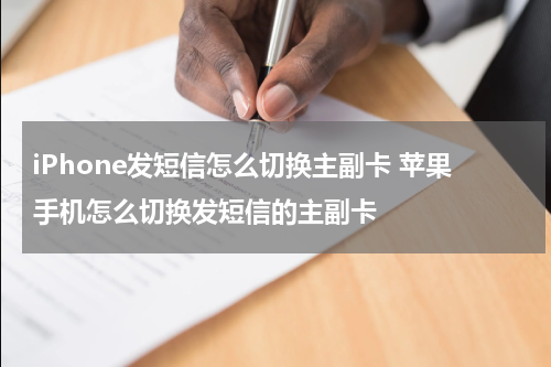 iPhone发短信怎么切换主副卡 苹果手机怎么切换发短信的主副卡