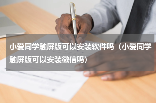 小爱同学触屏版可以安装软件吗（小爱同学触屏版可以安装微信吗）
