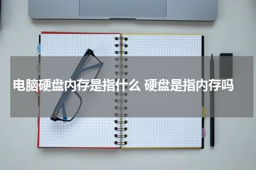 电脑硬盘内存是指什么 硬盘是指内存吗