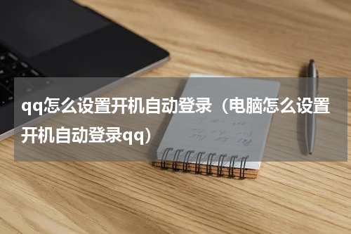 qq怎么设置开机自动登录（电脑怎么设置开机自动登录qq）