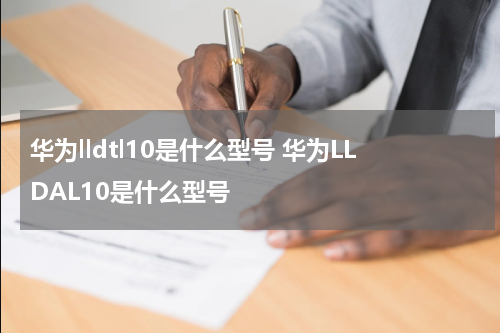 华为lldtl10是什么型号 华为LLDAL10是什么型号