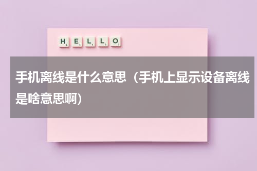 手机离线是什么意思（手机上显示设备离线是啥意思啊）