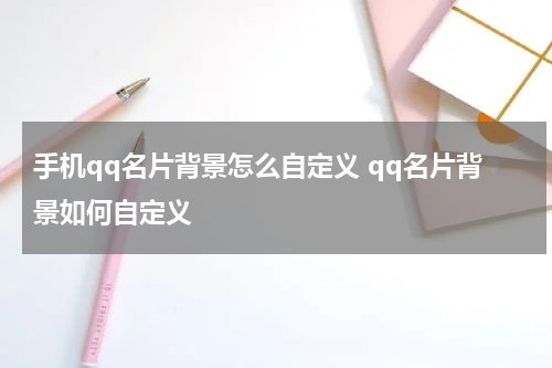手机qq名片背景怎么自定义 qq名片背景如何自定义