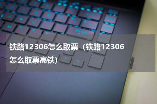 铁路12306怎么取票（铁路12306怎么取票高铁）