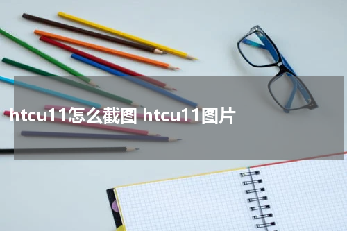 htcu11怎么截图 htcu11图片