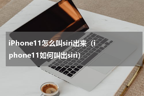 iPhone11怎么叫siri出来（iphone11如何叫出siri）