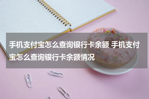 手机支付宝怎么查询银行卡余额 手机支付宝怎么查询银行卡余额情况