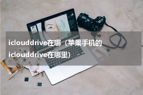iclouddrive在哪（苹果手机的iclouddrive在哪里）