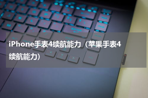 iPhone手表4续航能力（苹果手表4续航能力）