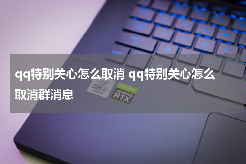 qq特别关心怎么取消 qq特别关心怎么取消群消息