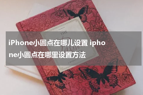 iPhone小圆点在哪儿设置 iphone小圆点在哪里设置方法