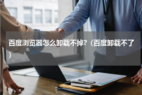 百度浏览器怎么卸载不掉?（百度卸载不了）