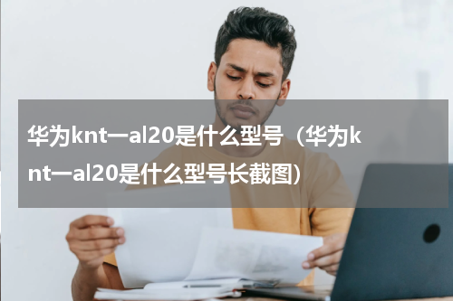 华为knt一al20是什么型号（华为knt一al20是什么型号长截图）