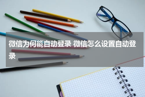 微信为何能自动登录 微信怎么设置自动登录