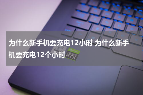 为什么新手机要充电12小时 为什么新手机要充电12个小时