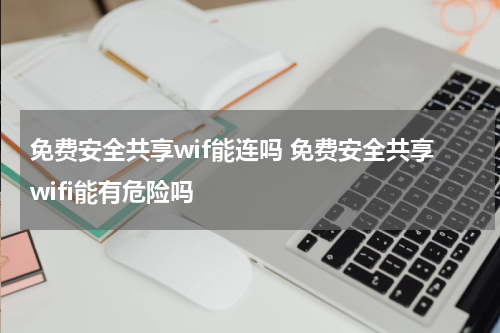 免费安全共享wif能连吗 免费安全共享wifi能有危险吗