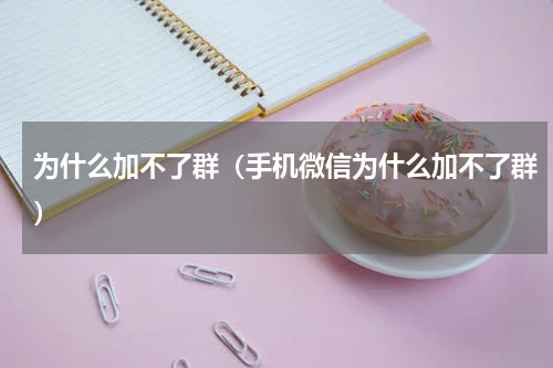 为什么加不了群（手机微信为什么加不了群）