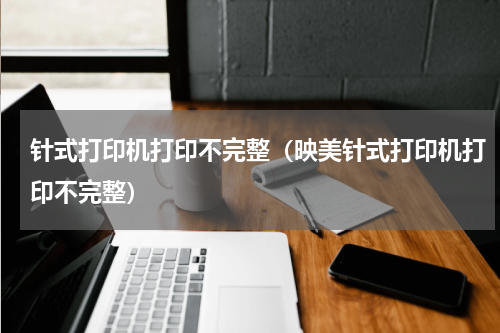 针式打印机打印不完整（映美针式打印机打印不完整）