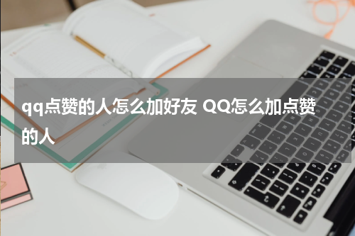 qq点赞的人怎么加好友 QQ怎么加点赞的人