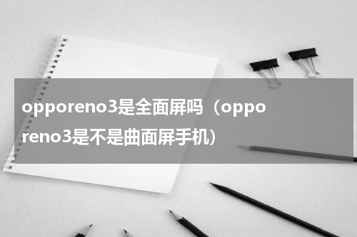 opporeno3是全面屏吗（opporeno3是不是曲面屏手机）